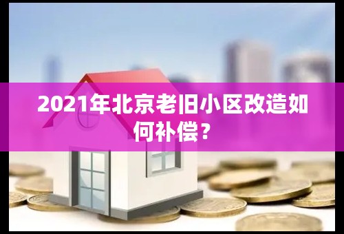 2021年北京老旧小区改造如何补偿？