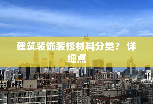 建筑装饰装修材料分类？ 详细点