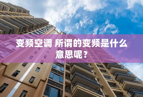 变频空调 所谓的变频是什么意思呢？