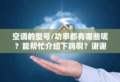 空调的型号/功率都有哪些呢？能帮忙介绍下吗啊？谢谢！