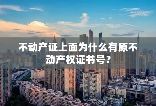 不动产证上面为什么有原不动产权证书号？