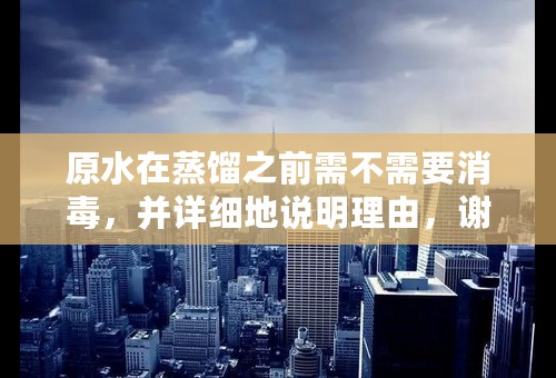 原水在蒸馏之前需不需要消毒，并详细地说明理由，谢谢！