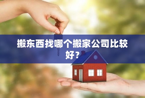 搬东西找哪个搬家公司比较好？