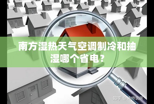 南方湿热天气空调制冷和抽湿哪个省电？