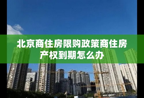 北京商住房限购政策商住房产权到期怎么办