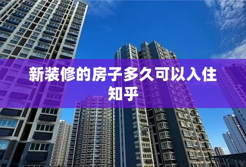 新装修的房子多久可以入住知乎