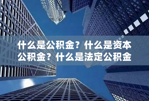 什么是公积金？什么是资本公积金？什么是法定公积金？