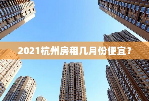 2021杭州房租几月份便宜？