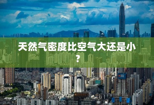 天然气密度比空气大还是小？