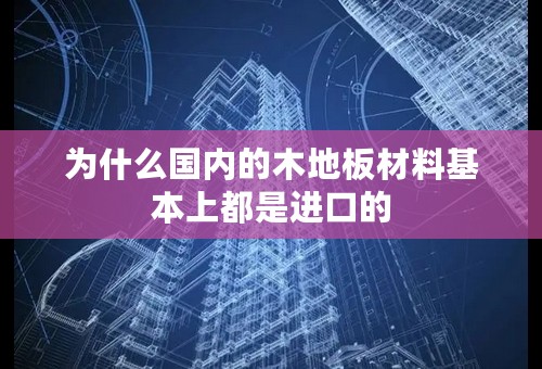 为什么国内的木地板材料基本上都是进口的