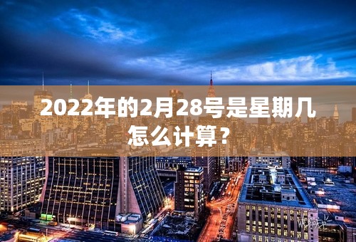 2022年的2月28号是星期几怎么计算？