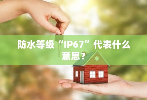 防水等级“IP67”代表什么意思？