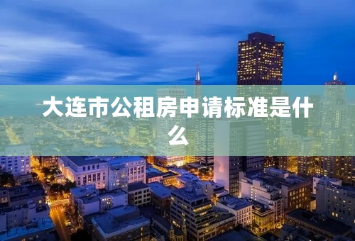 大连市公租房申请标准是什么