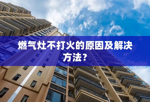 燃气灶不打火的原因及解决方法？