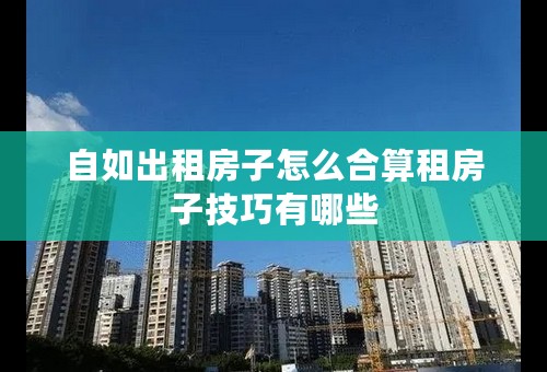 自如出租房子怎么合算租房子技巧有哪些