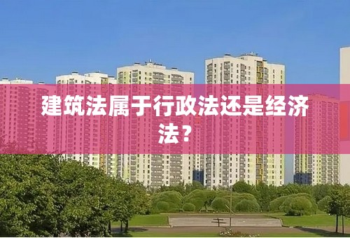 建筑法属于行政法还是经济法？