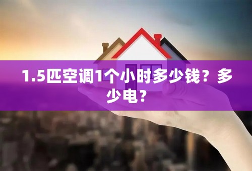 1.5匹空调1个小时多少钱？多少电？