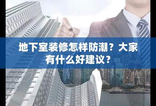 地下室装修怎样防潮？大家有什么好建议？