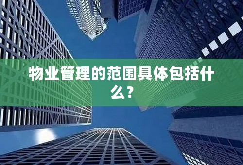 物业管理的范围具体包括什么？