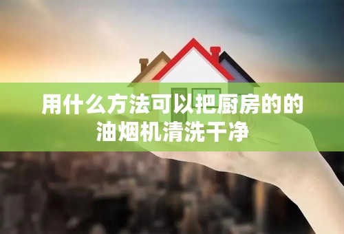 用什么方法可以把厨房的的油烟机清洗干净