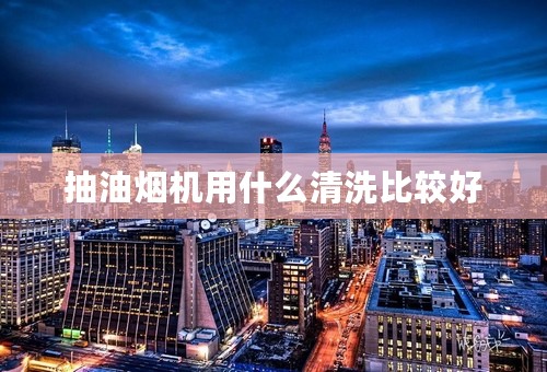 抽油烟机用什么清洗比较好