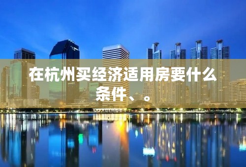 在杭州买经济适用房要什么条件、。