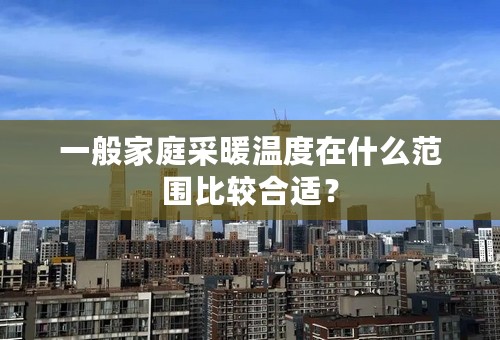 一般家庭采暖温度在什么范围比较合适？