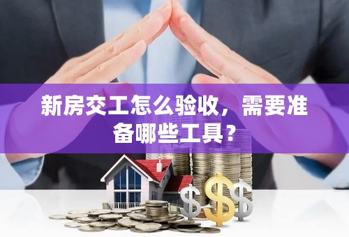 新房交工怎么验收，需要准备哪些工具？