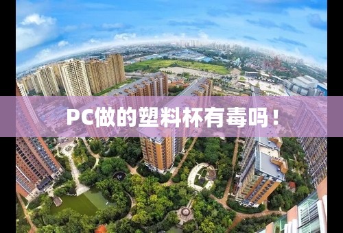 PC做的塑料杯有毒吗！