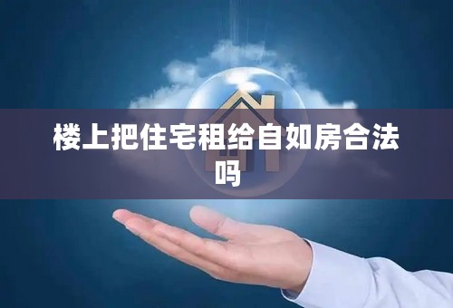 楼上把住宅租给自如房合法吗