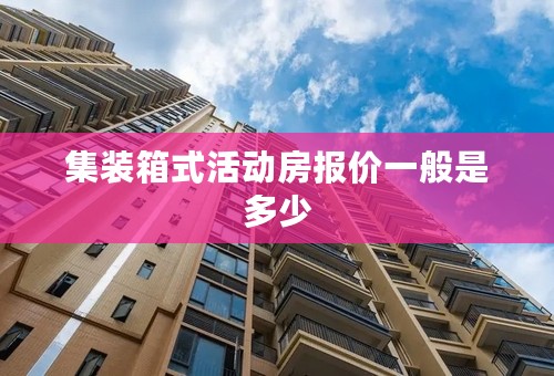 集装箱式活动房报价一般是多少