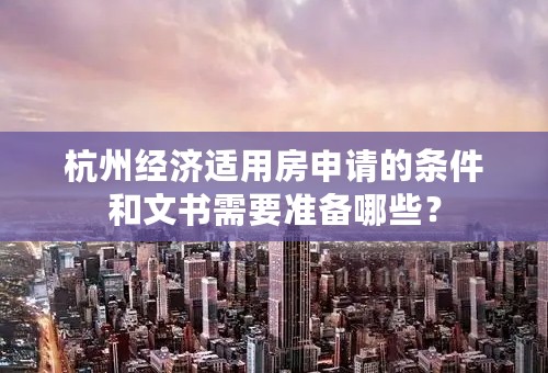 杭州经济适用房申请的条件和文书需要准备哪些？