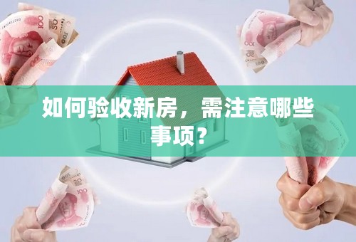 如何验收新房，需注意哪些事项？