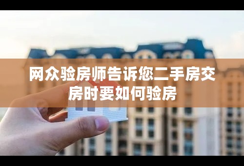 网众验房师告诉您二手房交房时要如何验房