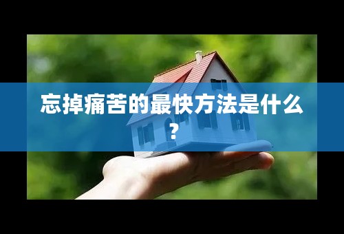 忘掉痛苦的最快方法是什么？