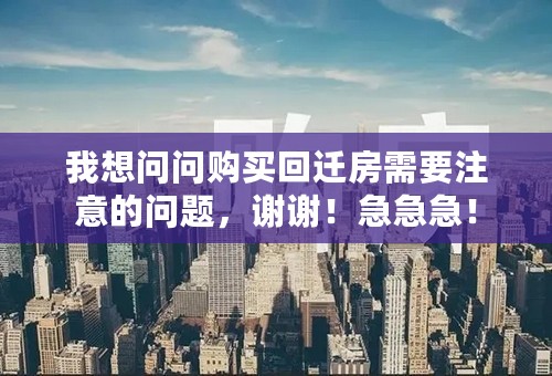 我想问问购买回迁房需要注意的问题，谢谢！急急急！