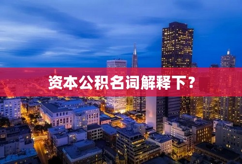 资本公积名词解释下？