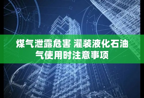 煤气泄露危害 灌装液化石油气使用时注意事项