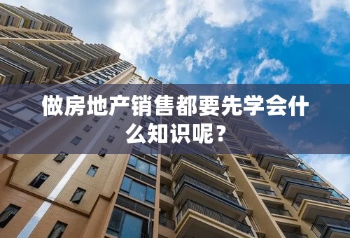 做房地产销售都要先学会什么知识呢？