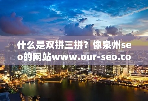 什么是双拼三拼？像泉州seo的网站www.our-seo.com是双拼吗？不然是什么？各位给举个列子吧，比较易懂