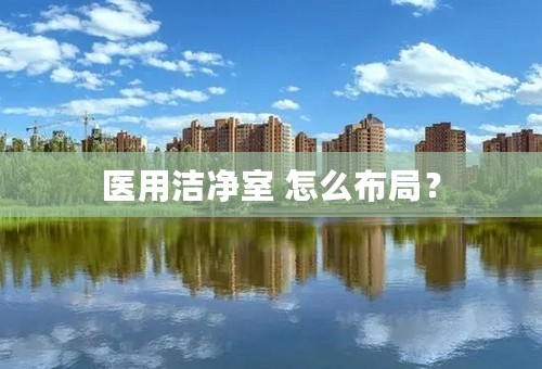 医用洁净室 怎么布局？