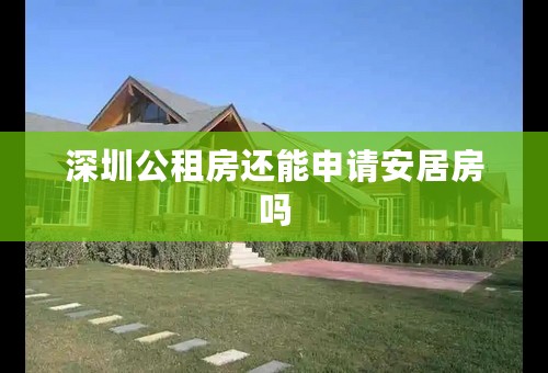 深圳公租房还能申请安居房吗