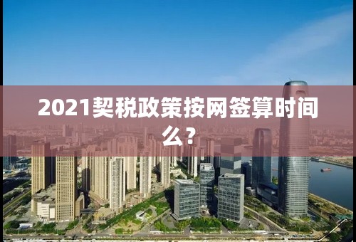 2021契税政策按网签算时间么？