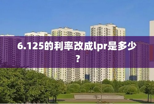 6.125的利率改成lpr是多少？