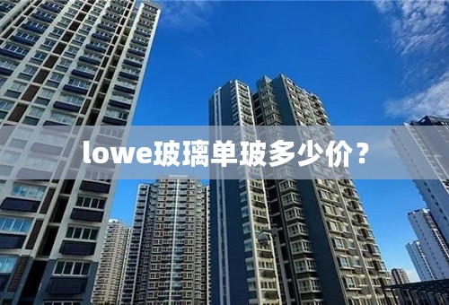 lowe玻璃单玻多少价？