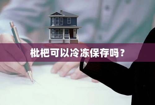 枇杷可以冷冻保存吗？