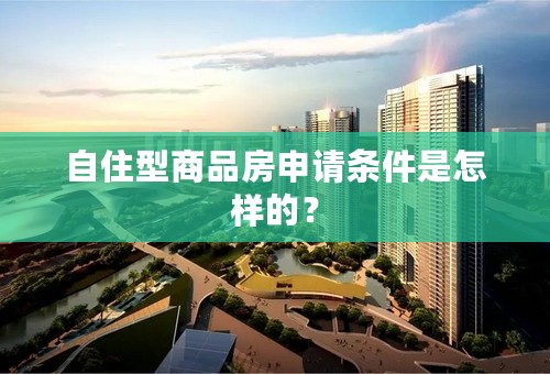 自住型商品房申请条件是怎样的？