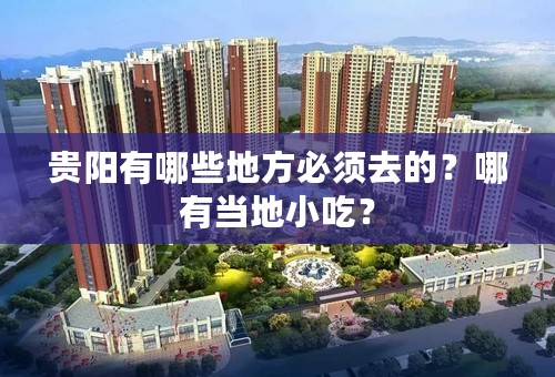 贵阳有哪些地方必须去的？哪有当地小吃？