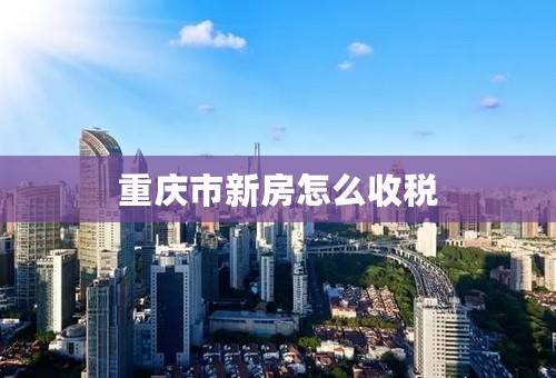 重庆市新房怎么收税