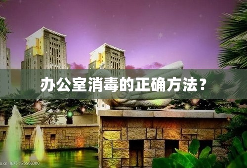 办公室消毒的正确方法？